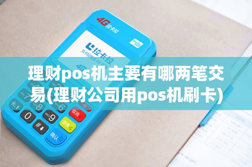 理财pos机主要有哪两笔交易(理财公司用pos机刷卡)