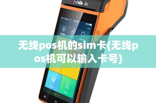 无线pos机的sim卡(无线pos机可以输入卡号)
