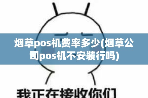 烟草pos机费率多少(烟草公司pos机不安装行吗)