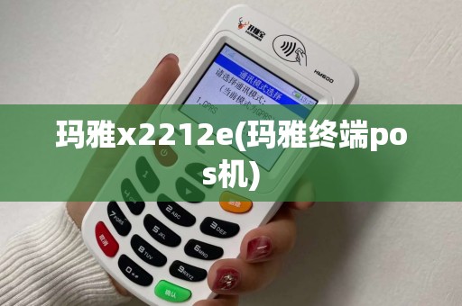 玛雅x2212e(玛雅终端pos机)