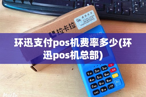 环迅支付pos机费率多少(环迅pos机总部)