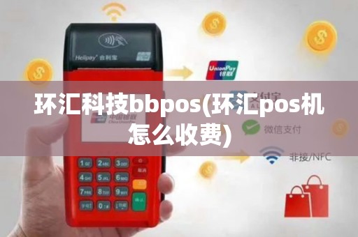 环汇科技bbpos(环汇pos机怎么收费)