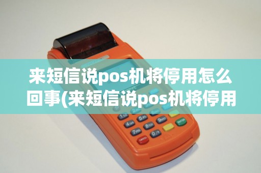 来短信说pos机将停用怎么回事(来短信说pos机将停用)