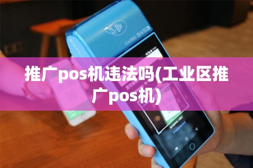 推广pos机违法吗(工业区推广pos机)