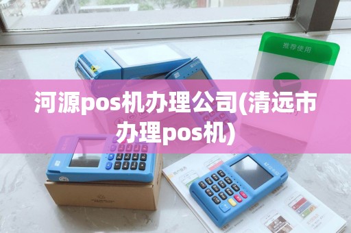 河源pos机办理公司(清远市办理pos机)
