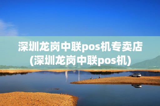 深圳龙岗中联pos机专卖店(深圳龙岗中联pos机)
