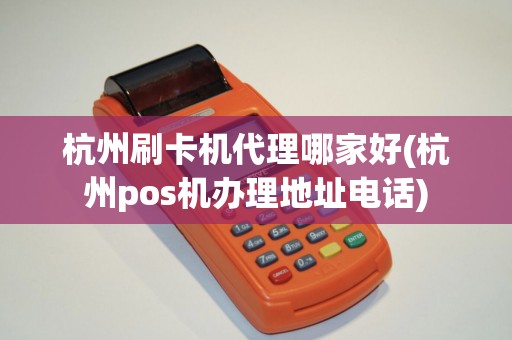 杭州刷卡机代理哪家好(杭州pos机办理地址电话)