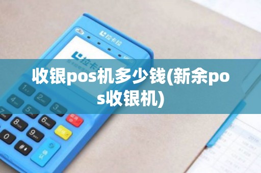 收银pos机多少钱(新余pos收银机)