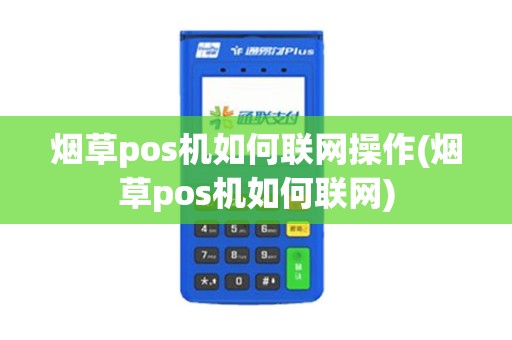 烟草pos机如何联网操作(烟草pos机如何联网)