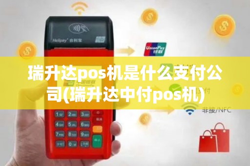 瑞升达pos机是什么支付公司(瑞升达中付pos机)