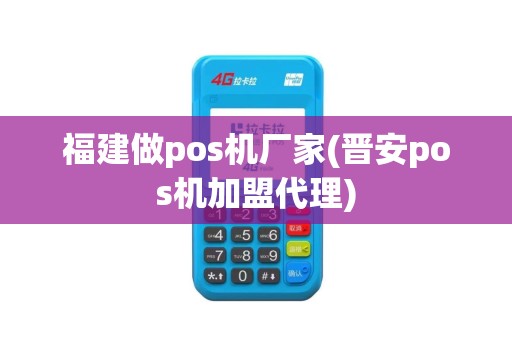福建做pos机厂家(晋安pos机加盟代理)