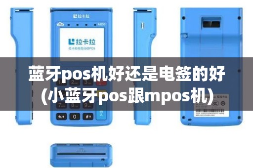 蓝牙pos机好还是电签的好(小蓝牙pos跟mpos机)