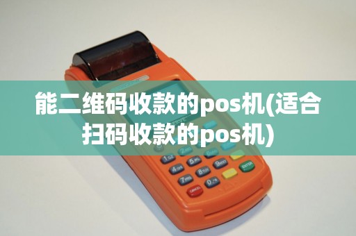 能二维码收款的pos机(适合扫码收款的pos机)