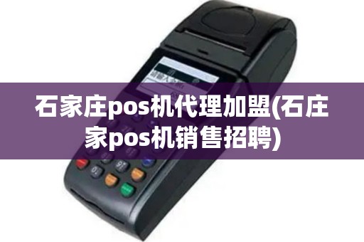 石家庄pos机代理加盟(石庄家pos机销售招聘)