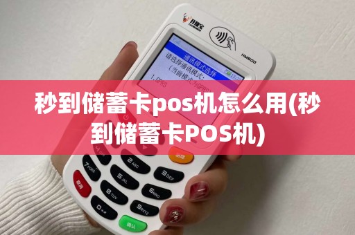 秒到储蓄卡pos机怎么用(秒到储蓄卡POS机)