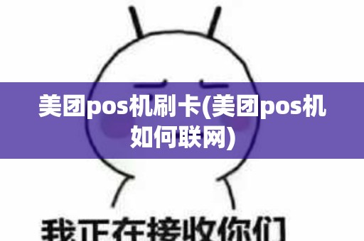 美团pos机刷卡(美团pos机如何联网)