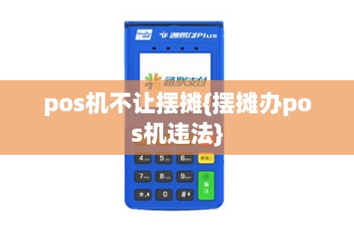 pos机不让摆摊{摆摊办pos机违法}