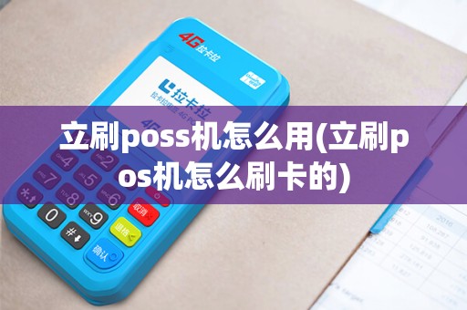 立刷poss机怎么用(立刷pos机怎么刷卡的)
