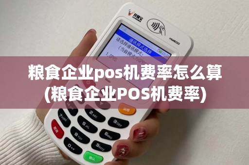 粮食企业pos机费率怎么算(粮食企业POS机费率)