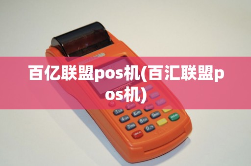 百亿联盟pos机(百汇联盟pos机)