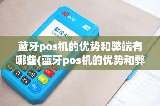 蓝牙pos机的优势和弊端有哪些(蓝牙pos机的优势和弊端)