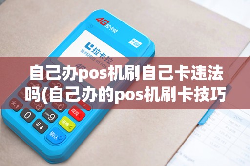 自己办pos机刷自己卡违法吗(自己办的pos机刷卡技巧)