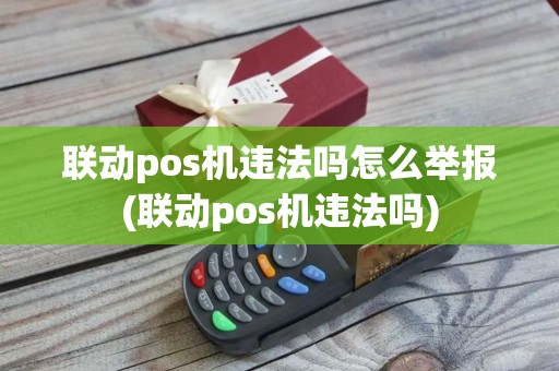 联动pos机违法吗怎么举报(联动pos机违法吗)