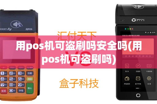 用pos机可盗刷吗安全吗(用pos机可盗刷吗)
