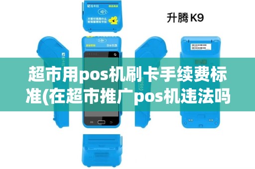 超市用pos机刷卡手续费标准(在超市推广pos机违法吗)