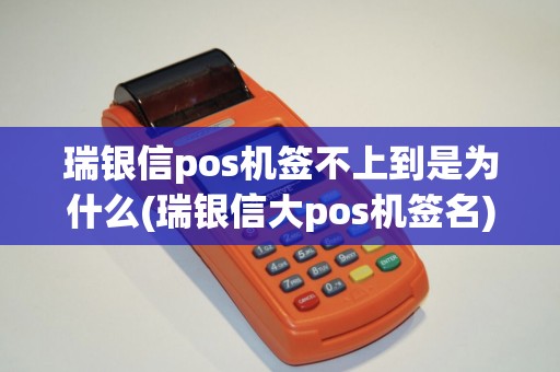 瑞银信pos机签不上到是为什么(瑞银信大pos机签名)