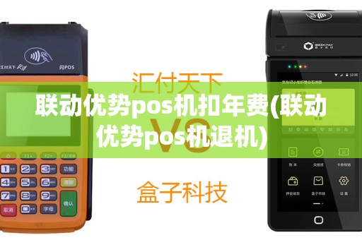 联动优势pos机扣年费(联动优势pos机退机)