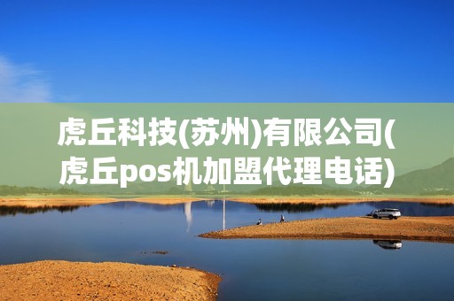 虎丘科技(苏州)有限公司(虎丘pos机加盟代理电话)