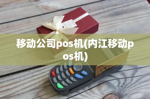 移动公司pos机(内江移动pos机)
