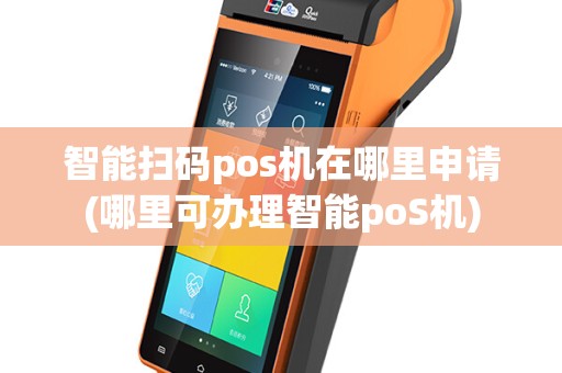 智能扫码pos机在哪里申请(哪里可办理智能poS机)