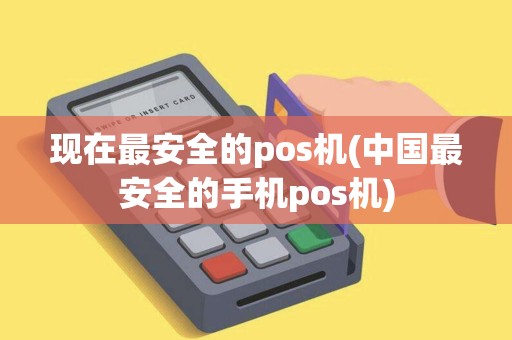 现在最安全的pos机(中国最安全的手机pos机)