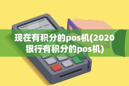 现在有积分的pos机(2020银行有积分的pos机)