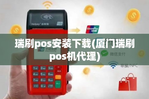 瑞刷pos安装下载(厦门瑞刷pos机代理)