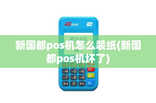 新国都pos机怎么装纸(新国都pos机坏了)