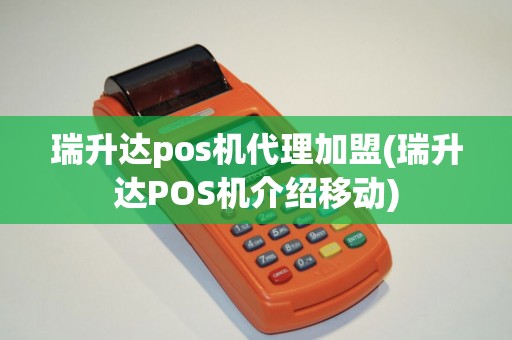瑞升达pos机代理加盟(瑞升达POS机介绍移动)
