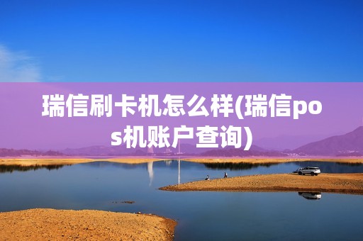 瑞信刷卡机怎么样(瑞信pos机账户查询)