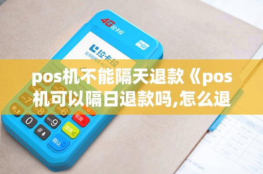 pos机不能隔天退款《pos机可以隔日退款吗,怎么退》