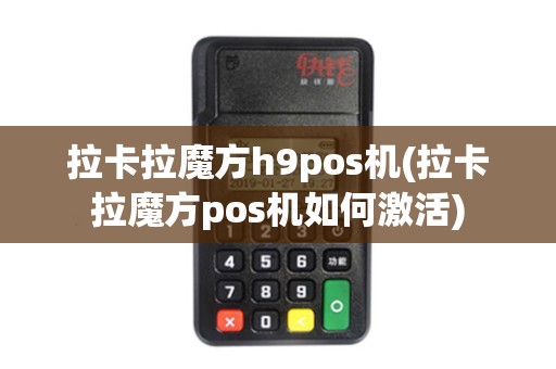 拉卡拉魔方h9pos机(拉卡拉魔方pos机如何激活)