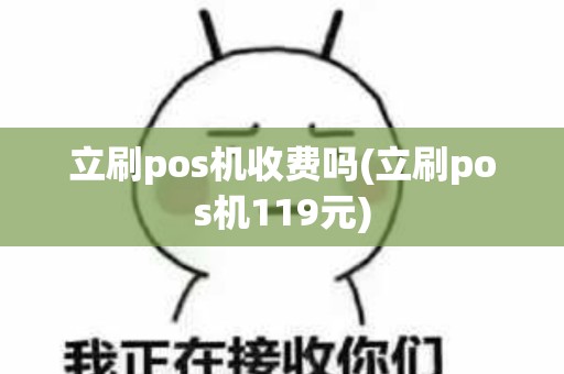 立刷pos机收费吗(立刷pos机119元)