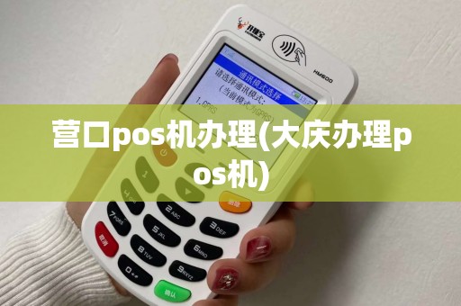 营口pos机办理(大庆办理pos机)