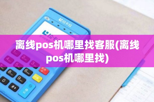 离线pos机哪里找客服(离线pos机哪里找)