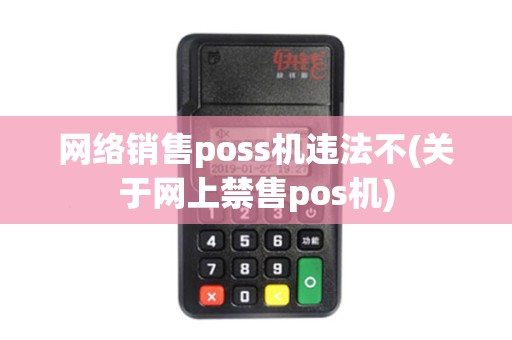 网络销售poss机违法不(关于网上禁售pos机)