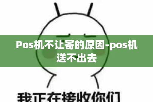 Pos机不让寄的原因-pos机送不出去
