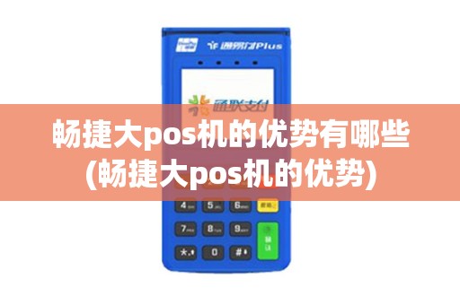 畅捷大pos机的优势有哪些(畅捷大pos机的优势)