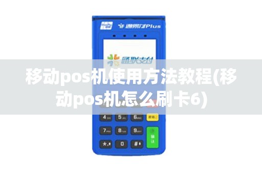 移动pos机使用方法教程(移动pos机怎么刷卡6)