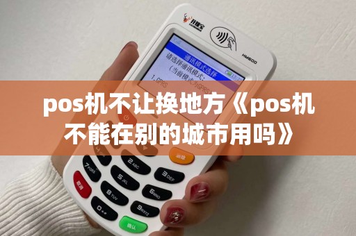 pos机不让换地方《pos机不能在别的城市用吗》